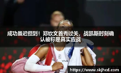 成功虽迟但到！郑钦文首秀过关，战凯斯时刻确认被称是真实应战