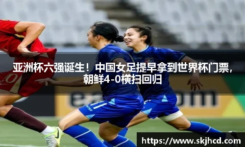 亚洲杯六强诞生！中国女足提早拿到世界杯门票，朝鲜4-0横扫回归
