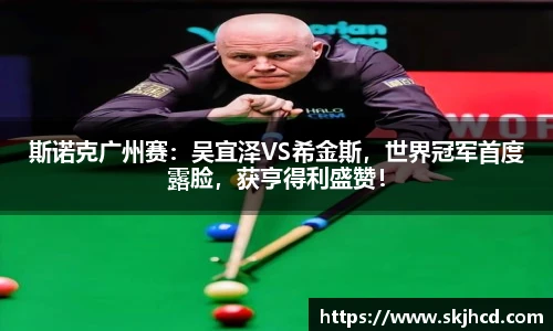 斯诺克广州赛：吴宜泽VS希金斯，世界冠军首度露脸，获亨得利盛赞！